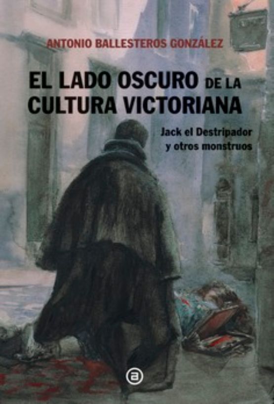 "El lado oscuro de la cultura victoriana: Jack el Destripador y otros monstruos." Madrid, Akal, 2023.