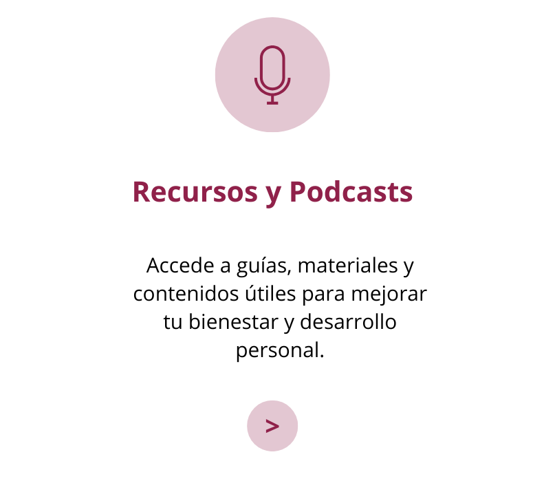 Recursos y Podcasts: Accede a guías, materiales y contenidos útiles para mejorar tu bienestar y desarrollo personal.