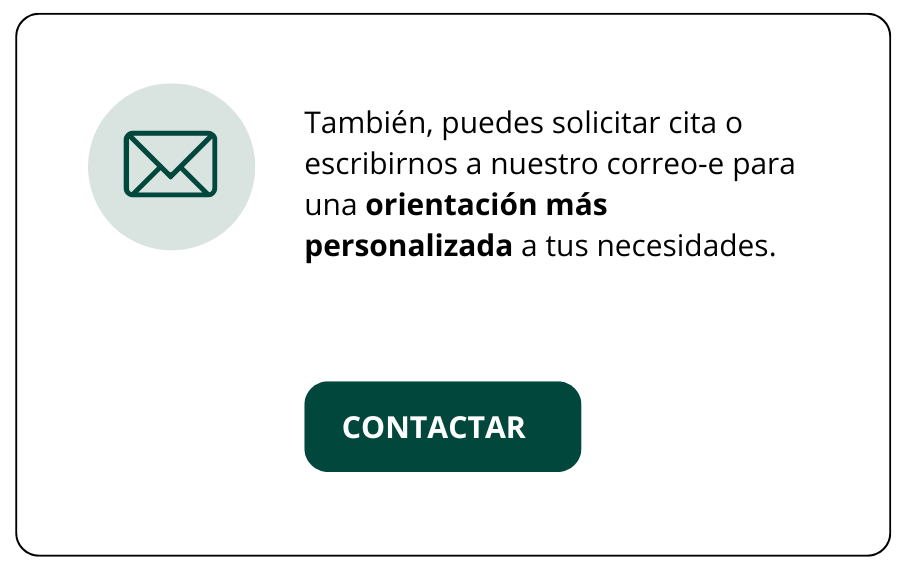 También, puedes solicitar cita o escribirnos a nuestro correo-e para una orientación más personalizada a tus necesidades. Botón: CONTACTAR